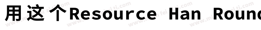 用这个Resource Han Rounded CN NC字体转换